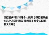 微信最多可以和幾個人視頻（微信視頻最多幾個人同時聊天 視頻最多幾個人同時聊天介紹）