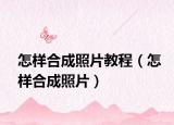 怎樣合成照片教程（怎樣合成照片）
