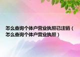 怎么查詢個體戶營業(yè)執(zhí)照已注銷（怎么查詢個體戶營業(yè)執(zhí)照）