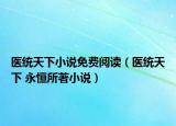 醫(yī)統(tǒng)天下小說免費閱讀（醫(yī)統(tǒng)天下 永恒所著小說）