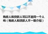 購房人和貸款人可以不是同一個人嗎（購房人和貸款人不一致介紹）