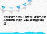 手機微信個人中心在哪里找（微信個人中心在哪里找 微信個人中心在哪能找到介紹）