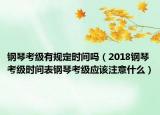 鋼琴考級有規(guī)定時間嗎（2018鋼琴考級時間表鋼琴考級應(yīng)該注意什么）
