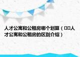 人才公寓和公租房哪個(gè)劃算（??人才公寓和公租房的區(qū)別介紹）