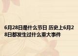 6月28日是什么節(jié)日 歷史上6月28日都發(fā)生過什么重大事件