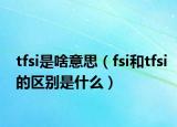 tfsi是啥意思（fsi和tfsi的區(qū)別是什么）