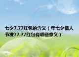 七夕7.77紅包的含義（年七夕情人節(jié)發(fā)77.77紅包有哪些意義）