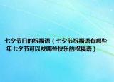 七夕節(jié)日的祝福語（七夕節(jié)祝福語有哪些 年七夕節(jié)可以發(fā)哪些快樂的祝福語）