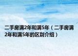 二手房滿2年和滿5年（二手房滿2年和滿5年的區(qū)別介紹）