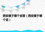 西安屬于哪個(gè)省管（西安屬于哪個(gè)省）