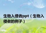 生物入侵者ppt（生物入侵者的例子）