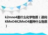 k2mno4是什么化學(xué)物質(zhì)（請(qǐng)問KMnO4K2MnO4是種什么物質(zhì)）