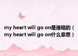 my heart will go on是誰唱的（my heart will go on什么意思）