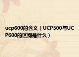 ucp600的含義（UCP500與UCP600的區(qū)別是什么）