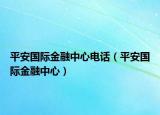 平安國際金融中心電話（平安國際金融中心）