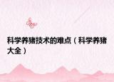 科學養(yǎng)豬技術的難點（科學養(yǎng)豬大全）