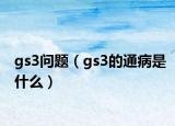 gs3問(wèn)題（gs3的通病是什么）