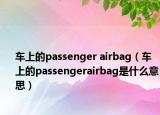 車(chē)上的passenger airbag（車(chē)上的passengerairbag是什么意思）