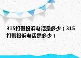 315打假投訴電話是多少（315打假投訴電話是多少）