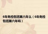 6年免檢包括第六年么（6年免檢包括第六年嗎）