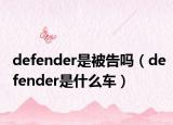 defender是被告嗎（defender是什么車）