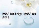 晚婚產(chǎn)假是多少天（晚婚產(chǎn)假多少天）