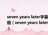 seven years later字幕組（seven years later）