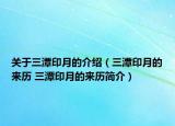 關(guān)于三潭印月的介紹（三潭印月的來(lái)歷 三潭印月的來(lái)歷簡(jiǎn)介）