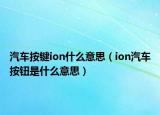 汽車按鍵ion什么意思（ion汽車按鈕是什么意思）