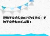 把梳子賣給和尚的行為支持嗎（把梳子賣給和尚的故事）