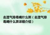 去濕氣排毒喝什么粥（去濕氣排毒喝什么茶詳細(xì)介紹）