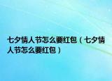 七夕情人節(jié)怎么要紅包（七夕情人節(jié)怎么要紅包）