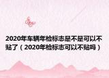 2020年車輛年檢標志是不是可以不貼了（2020年檢標志可以不貼嗎）