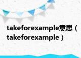 takeforexample意思（takeforexample）