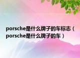 porsche是什么牌子的車標志（porsche是什么牌子的車）