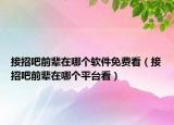 接招吧前輩在哪個(gè)軟件免費(fèi)看（接招吧前輩在哪個(gè)平臺(tái)看）