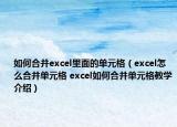 如何合并excel里面的單元格（excel怎么合并單元格 excel如何合并單元格教學(xué)介紹）