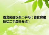 首套房建議買二手嗎（首套房建議買二手房嗎介紹）