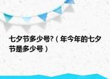 七夕節(jié)多少號(hào)?（年今年的七夕節(jié)是多少號(hào)）