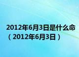 2012年6月3日是什么命（2012年6月3日）