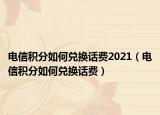 電信積分如何兌換話費(fèi)2021（電信積分如何兌換話費(fèi)）