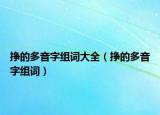 掙的多音字組詞大全（掙的多音字組詞）