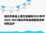 湖北養(yǎng)老金上調(diào)方案細(xì)則2022參考2021 2022湖北養(yǎng)老金調(diào)整新消息何時(shí)出爐