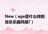 New（age是什么樣的音樂樂曲風(fēng)格?）