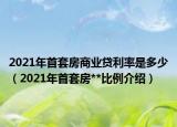 2021年首套房商業(yè)貸利率是多少（2021年首套房**比例介紹）