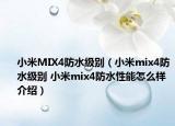 小米MIX4防水級(jí)別（小米mix4防水級(jí)別 小米mix4防水性能怎么樣介紹）