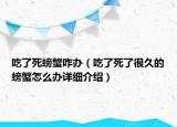 吃了死螃蟹咋辦（吃了死了很久的螃蟹怎么辦詳細介紹）