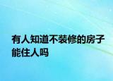 有人知道不裝修的房子能住人嗎