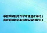 感冒咳嗽能吃梨子冰糖泡水喝嗎（感冒咳嗽能吃梨膏糖嗎詳細介紹）