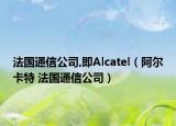 法國通信公司,即Alcatel（阿爾卡特 法國通信公司）